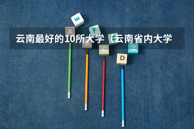 云南最好的10所大学（云南省内大学排名）