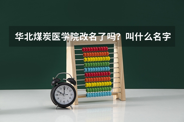 华北煤炭医学院改名了吗？叫什么名字？