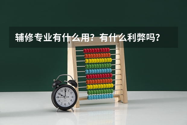 辅修专业有什么用？有什么利弊吗？