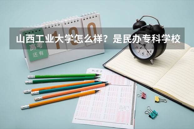 山西工业大学怎么样?是民办专科学校?还是太原工业学院的中外合作三本院校