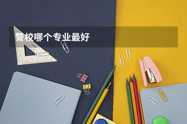 警校哪个专业最好