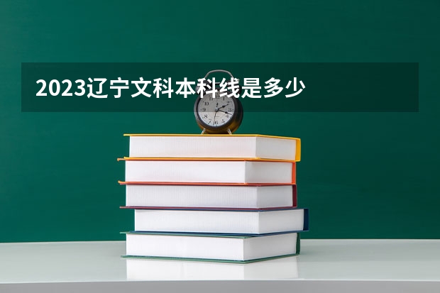 2023辽宁文科本科线是多少