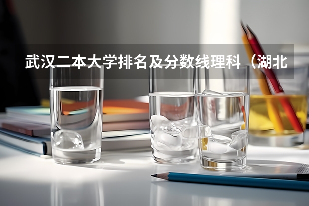 武汉二本大学排名及分数线理科（湖北二本大学排名及分数线理科）