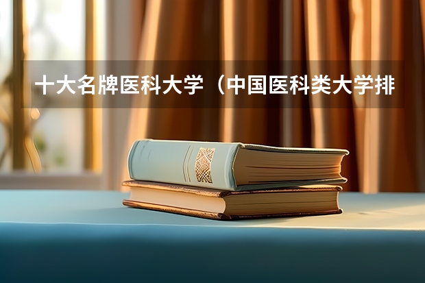 十大名牌医科大学（中国医科类大学排名表）