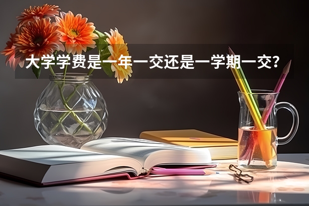 大学学费是一年一交还是一学期一交？ 一年一交的大学学费